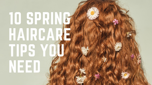 Spring Haircare Essentials: 10 Tips to Keep Your Locks Luscious and Healthy